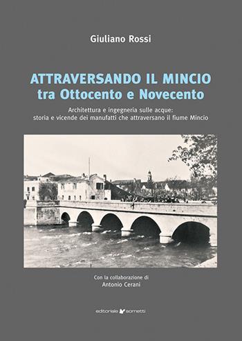 Attraversando il Mincio tra Ottocento e Novecento. Architettura e ingegneria sulle acque: storia e vicende dei manufatti che attraversano il fiume Mincio - Giuliano Rossi, Antonio Cerani - Libro Sometti 2026, Viaggio in provincia | Libraccio.it