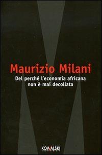 Del perché l'economia africana non è mai decollata - Maurizio Milani - Libro Kowalski 2007, Narrativa | Libraccio.it