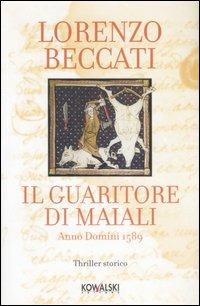 Il guaritore di maiali. Anno Domini 1589 - Lorenzo Beccati - Libro Kowalski 2007, Narrativa | Libraccio.it