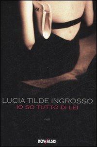 Io so tutto di lei - Lucia Tilde Ingrosso - Libro Kowalski 2008, Narrativa | Libraccio.it
