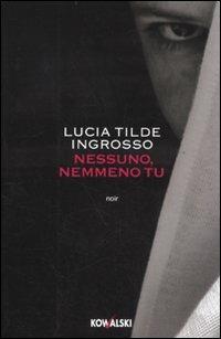 Nessuno, nemmeno tu - Lucia Tilde Ingrosso - Libro Kowalski 2010, Narrativa | Libraccio.it