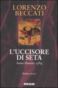 L' uccisore di seta. Anno Domini 1590 - Lorenzo Beccati - Libro Kowalski 2009, Narrativa | Libraccio.it