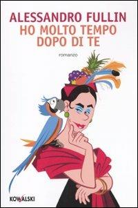 Ho molto tempo dopo di te - Alessandro Fullin - Libro Kowalski 2010, Narrativa | Libraccio.it