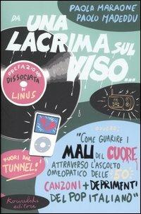 Da una lacrima sul viso... Ovvero: «Come guarire i mali del cuore attraverso l'ascolto omeopatico delle 50 canzoni più deprimenti del pop italiano» - Paola Maraone, Paolo Madeddu - Libro Kowalski 2006 | Libraccio.it