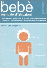 Il bebè. Manuale d'istruzioni. Guida pratica per l'utente, risoluzione dei problemi e consigli utili per la corretta installazione e manutenzione - Louis Borgenicht, Joe Borgenicht - Libro Kowalski 2008 | Libraccio.it