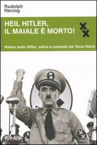 Heil Hitler, il maiale è morto! Ridere sotto Hitler: satira e comicità nel Terzo Reich - Rudolph Herzog - Libro Kowalski 2007 | Libraccio.it