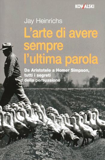 L' arte di avere sempre l'ultima parola. Da Aristotele a Homer Simpson, tutti i segreti della persuasione - Jay Heinrichs - Libro Kowalski 2008 | Libraccio.it
