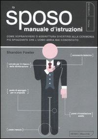 Lo sposo. Manuale d'istruzioni. Come sopravvivere o addirittura divertirsi alla cerimonia più spiazzante che l'uomo abbia mai conosciuto - Shandon Fowler - Libro Kowalski 2008 | Libraccio.it