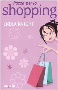 Pazza per lo shopping - India Knight - Libro Kowalski 2008 | Libraccio.it