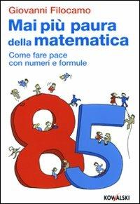 Mai più paura della matematica. Come far pace con numeri e formule - Giovanni Filocamo - Libro Kowalski 2009 | Libraccio.it