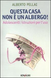 Questa casa non è un albergo! Adolescenti: istruzioni per l'uso - Alberto Pellai - Libro Kowalski 2009 | Libraccio.it