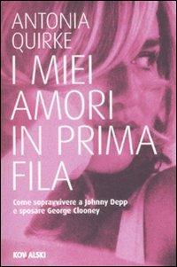 I miei amori in prima fila. Come sopravvivere a Johnny Depp e sposare George Clooney - Antonia Quirke - Libro Kowalski 2009 | Libraccio.it