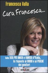 Cara Francesca... Dalla tata più amata e famosa d'Italia, le risposte ai dubbi e ai perché dei genitori - Francesca Valla - Libro Kowalski 2009 | Libraccio.it