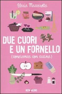 Due cuori e un fornello. (Convivenza con cucina) - Ilaria Mazzarotta - Libro Kowalski 2010 | Libraccio.it