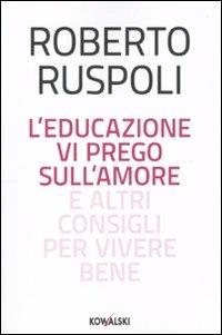 L' educazione vi prego sull'amore e altri consigli per vivere bene - Roberto Ruspoli - Libro Kowalski 2010 | Libraccio.it