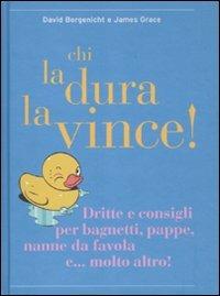 Chi la dura la vince! Dritte e consigli per bagnetti, pappe, nanne da favola e... molto altro - David Borgenicht, James Grace - Libro Kowalski 2011 | Libraccio.it