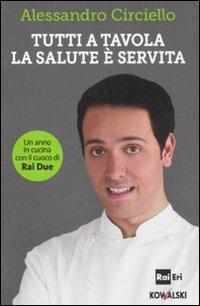 Tutti a tavola, la salute è servita. Un anno in cucina con il cuoco di Rai Due - Alessandro Circiello - Libro Kowalski 2011 | Libraccio.it