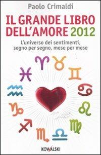 Il grande libro dell'amore 2012. L'universo dei sentimenti, segno per segno, mese per mese - Paolo Crimaldi - Libro Kowalski 2011 | Libraccio.it