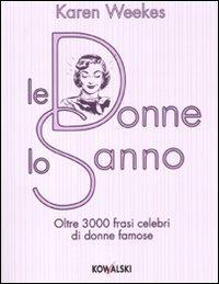 Le donne lo sanno. Oltre 3000 frasi celebri di donne famose - Karen Weekes - Libro Kowalski 2011 | Libraccio.it