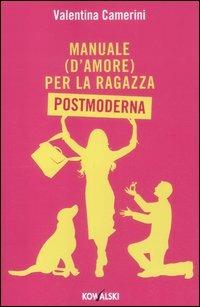 Manuale (d'amore) per la ragazza postmoderna - Valentina Camerini - Libro Kowalski 2012 | Libraccio.it