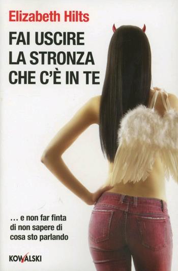 Fai uscire la stronza che c'è in te... e non far finta di non sapere di cosa sto parlando - Elizabeth Hilts - Libro Kowalski 2012 | Libraccio.it