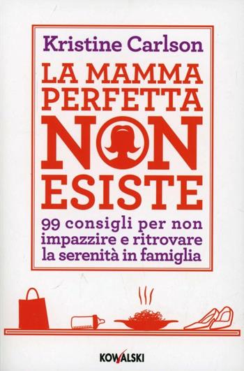 La mamma perfetta non esiste. 99 consigli per non impazzire e ritrovare la serenità in famiglia - Kristine Carlson - Libro Kowalski 2012 | Libraccio.it