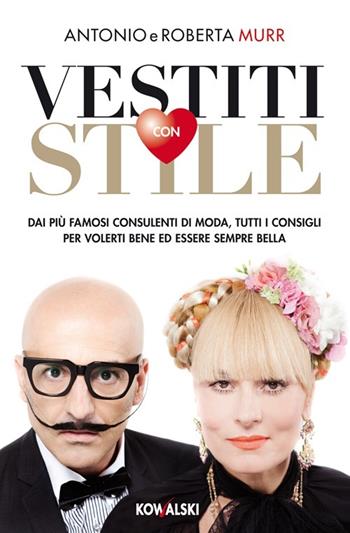 Vestiti con stile. Dai più famosi consulenti di moda, tutti i consigli per volerti bene ed essere sempre bella - Antonio Murr, Roberta Murr - Libro Kowalski 2013 | Libraccio.it