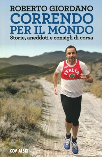 Correndo per il mondo. Storie, aneddoti e consigli di corsa - Roberto Giordano - Libro Kowalski 2013 | Libraccio.it