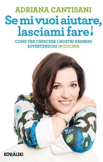 Se mi vuoi aiutare, lasciami fare! Come far crescere i nostri bambini divertendosi in cucina - Adriana Cantisani - Libro Kowalski 2013 | Libraccio.it