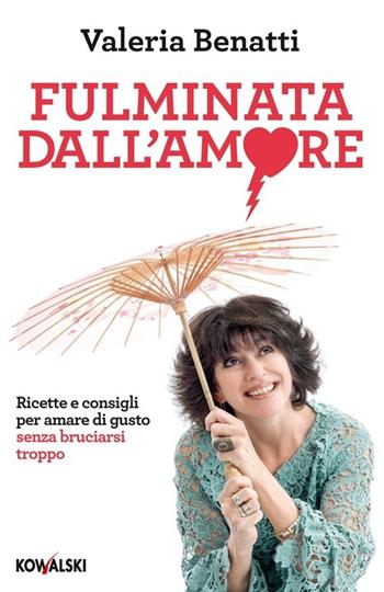 Fulminata dall'amore. Ricette e consigli per amare di gusto senza bruciarsi troppo - Valeria Benatti - Libro Kowalski 2013 | Libraccio.it