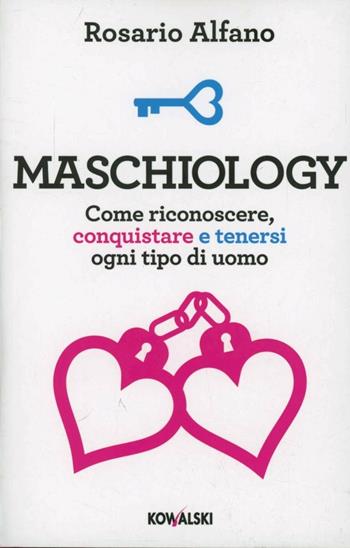 Maschiology. Come riconoscere, conquistare e tenersi ogni tipo di uomo - Rosario Alfano - Libro Kowalski 2013 | Libraccio.it