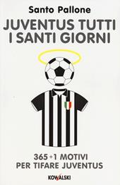 Juventus tutti i santi giorni. 365 + 1 motivi per tifare Juventus