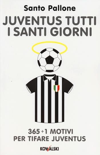 Juventus tutti i santi giorni. 365 + 1 motivi per tifare Juventus - Santo Pallone - Libro Kowalski 2013 | Libraccio.it