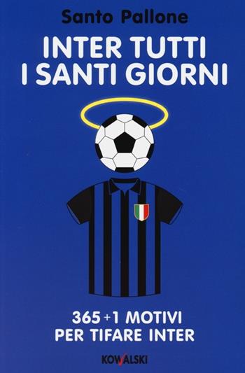 Inter tutti i santi giorni. 365 + 1 motivi per tifare Inter - Santo Pallone - Libro Kowalski 2013 | Libraccio.it
