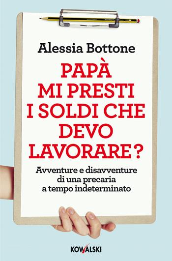Papà mi presti i soldi che devo lavorare? Avventure e disavventure di una precaria a tempo indeterminato - Alessia Bottone - Libro Kowalski 2014 | Libraccio.it
