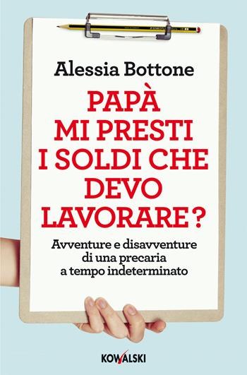 Papà mi presti i soldi che devo lavorare? Avventure e disavventure di una precaria a tempo indeterminato - Alessia Bottone - Libro Kowalski 2014 | Libraccio.it