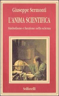 L'anima scientifica. Simbolismo e funzione nella scienza  - Libro Solfanelli 1994 | Libraccio.it