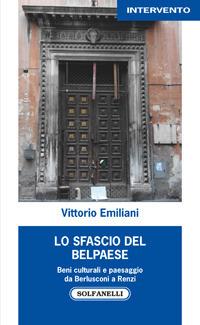 Lo sfascio del Belpaese. Beni culturali e paesaggio da Berlusconi a Renzi - Vittorio Emiliani - Libro Solfanelli 2017, Intervento | Libraccio.it