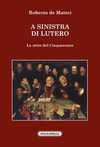 A sinistra di Lutero. Le sètte del Cinquecento - Roberto De Mattei - Libro Solfanelli 2017, Faretra | Libraccio.it