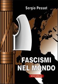 Fascismi nel mondo - Sergio Pessot - Libro Solfanelli 2017, Faretra | Libraccio.it