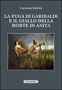 La fuga di Garibaldi e il giallo della morte di Anita - Luciano Salera - Libro Solfanelli 2016, Faretra | Libraccio.it