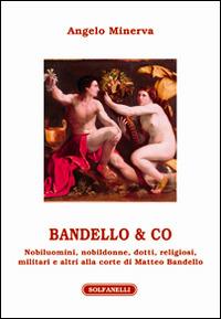 Bandello & co. Nobiluomini, nobildonne, dotti, religiosi, militari e altri alla corte di Matteo Bandello - Angelo Minerva - Libro Solfanelli 2016, Athenaeum | Libraccio.it