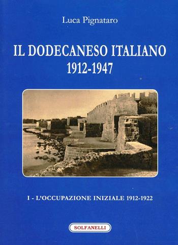 Il Dodecaneso italiano 1912-1947. Vol. 1: L'occupazione iniziale: 1912-1922 - Luca Pignataro - Libro Solfanelli 2011, I diamanti | Libraccio.it