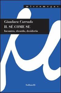 Il sé come se. Incontro, ricordo, desiderio - Gianluca Corrado - Libro Solfanelli 2011, Micromegas | Libraccio.it