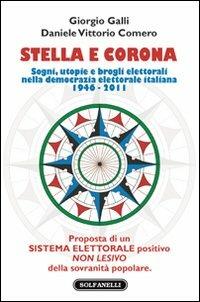 Stella e corona. Sogni, utopie e brogli elettorali nella democrazia elettorale italiana (1946-2011) - Giorgio Galli, Daniele V. Comero - Libro Solfanelli 2011, Faretra | Libraccio.it