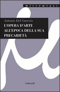 L'opera d'arte all'epoca della sua precarietà. Ediz. illustrata - Antonio Del Guercio - Libro Solfanelli 2012, Micromegas | Libraccio.it