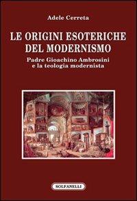 Le origini esoteriche del modernismo. Padre Gioachino Ambrosini e la teologia modernista - Adele Cerreta - Libro Solfanelli 2012, Faretra | Libraccio.it