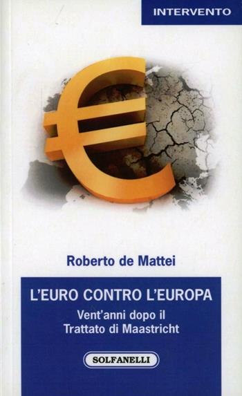 L'Euro contro l'Europa. Vent'anni dopo il Trattato di Maastricht (1992-2012) - Roberto De Mattei - Libro Solfanelli 2012, Intervento | Libraccio.it