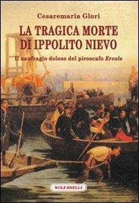 La tragica morte di Ippolito Nievo. Il naufragio doloso del piroscafo «Ercole» - Cesaremaria Glori - Libro Solfanelli 2012, Faretra | Libraccio.it