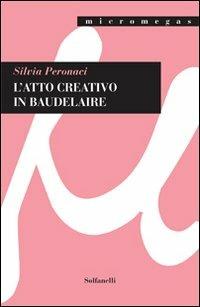 L'atto creativo in Baudelaire - Silvia Peronaci - Libro Solfanelli 2012, Micromegas | Libraccio.it